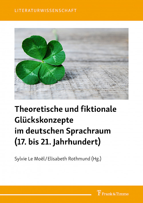 Theoretische und fiktionale Glückskonzepte im deutschen Sprachraum (17. bis 21. Jahrhundert)